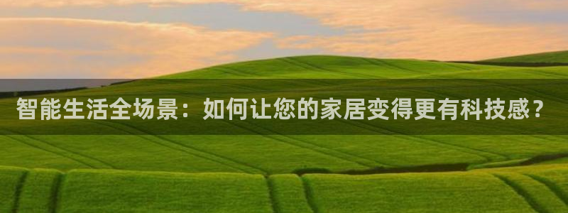 ug环球官网合作：智能生活全场景：如何让