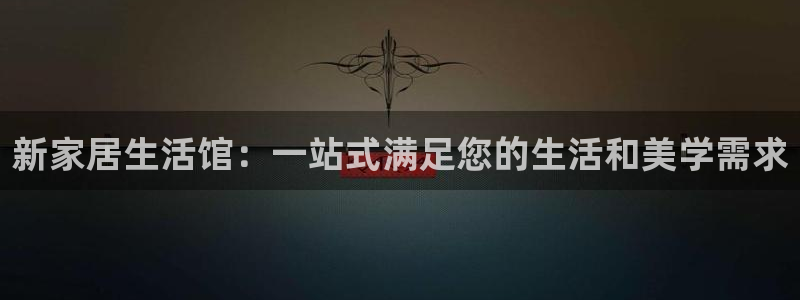 ug环球开户：新家居生活馆：一站式满足您